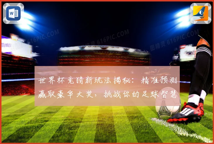 世界杯竞猜新玩法揭秘：精准预测赢取豪华大奖，挑战你的足球智慧