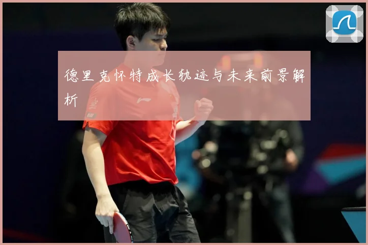 德里克怀特成长轨迹与未来前景解析
