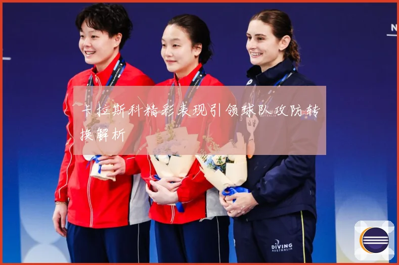 卡拉斯科精彩表现引领球队攻防转换解析