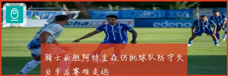 骑士获胜阿特金森仍批球队防守失分季后赛难走远