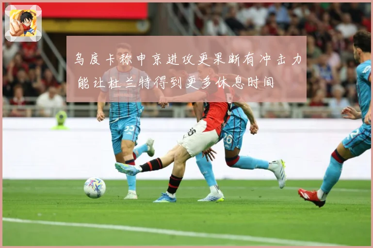 乌度卡称申京进攻更果断有冲击力 能让杜兰特得到更多休息时间