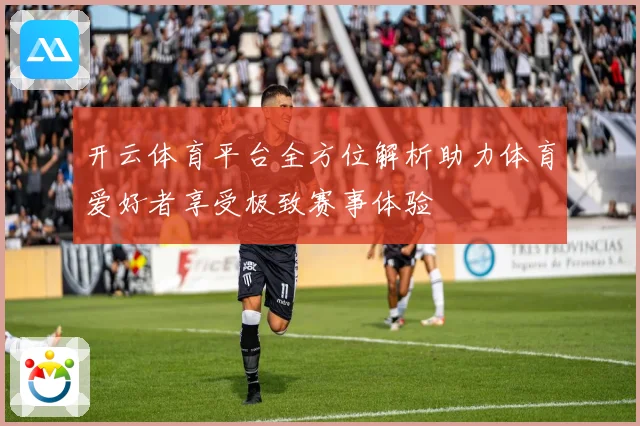 开云体育平台全方位解析助力体育爱好者享受极致赛事体验