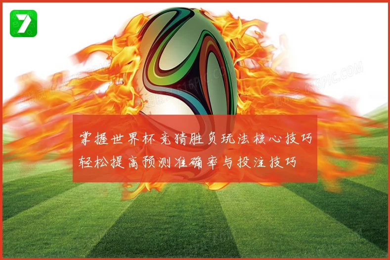 掌握世界杯竞猜胜负玩法核心技巧轻松提高预测准确率与投注技巧