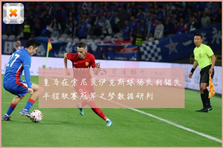 皇马在索尼莫伊克斯球场失利错失半程联赛冠军之梦数据研判