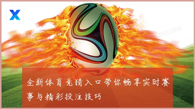 全新体育竞猜入口带你畅享实时赛事与精彩投注技巧