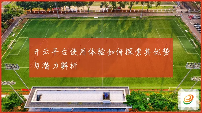 开云平台使用体验如何探索其优势与潜力解析