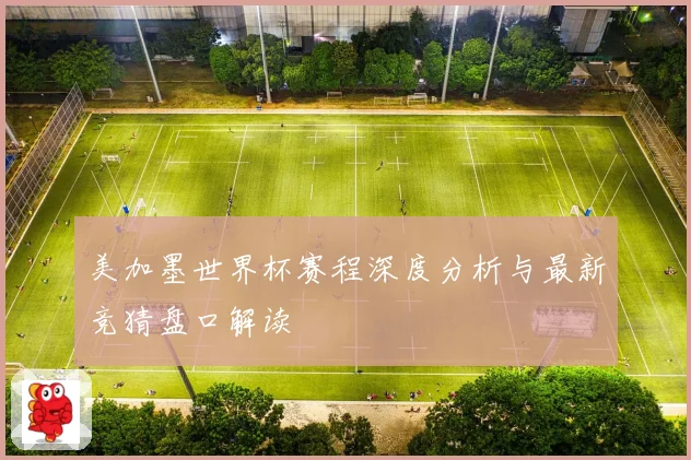 美加墨世界杯赛程深度分析与最新竞猜盘口解读